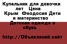 Купальник для девочки 4-6 лет › Цена ­ 750 - Крым, Феодосия Дети и материнство » Детская одежда и обувь   